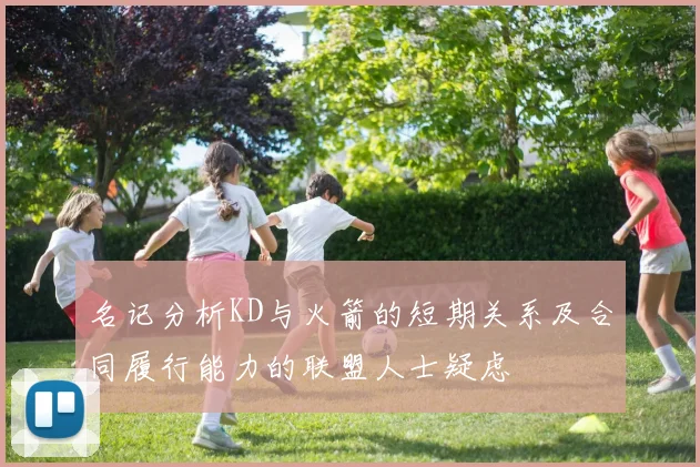 名记分析KD与火箭的短期关系及合同履行能力的联盟人士疑虑