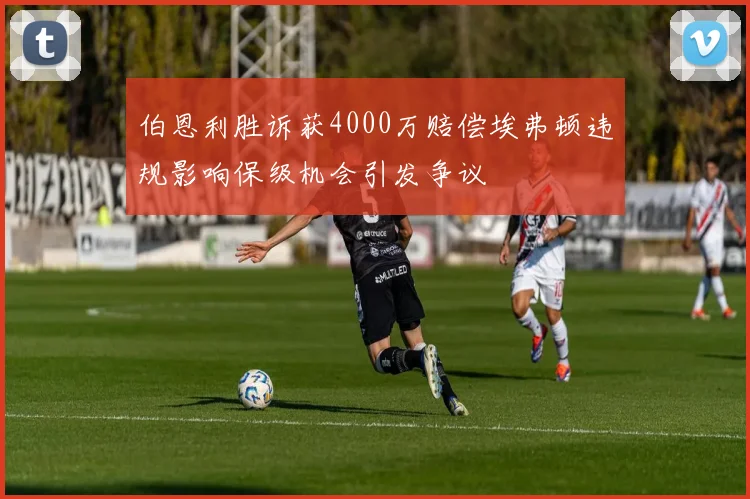 伯恩利胜诉获4000万赔偿埃弗顿违规影响保级机会引发争议
