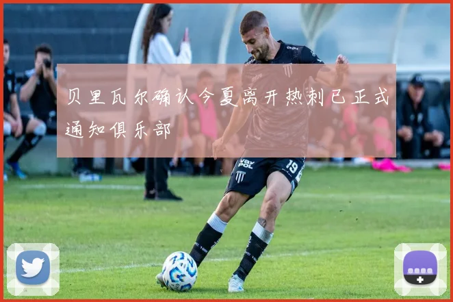 贝里瓦尔确认今夏离开热刺已正式通知俱乐部