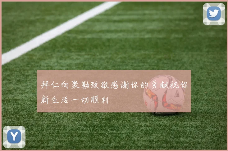 拜仁向聚勒致敬感谢你的贡献祝你新生活一切顺利