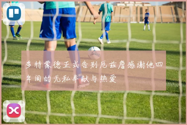 多特蒙德正式告别厄兹詹感谢他四年间的无私奉献与热爱