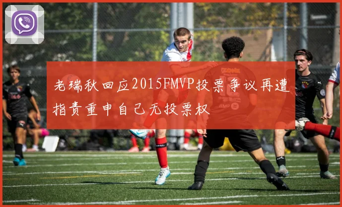 老瑞秋回应2015FMVP投票争议再遭指责重申自己无投票权