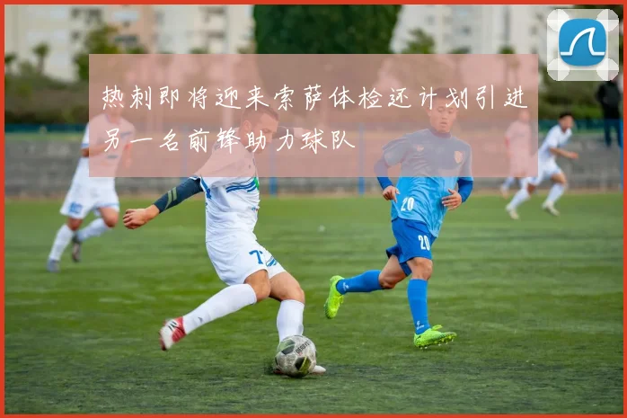 热刺即将迎来索萨体检还计划引进另一名前锋助力球队