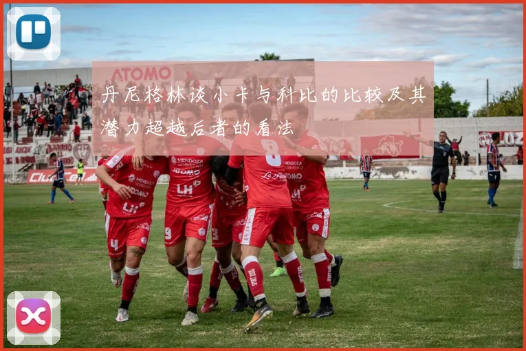丹尼格林谈小卡与科比的比较及其潜力超越后者的看法