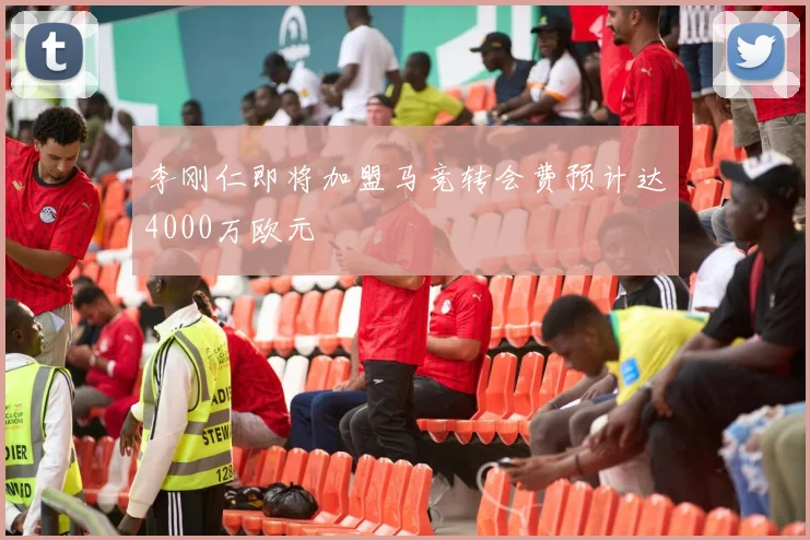 李刚仁即将加盟马竞转会费预计达4000万欧元