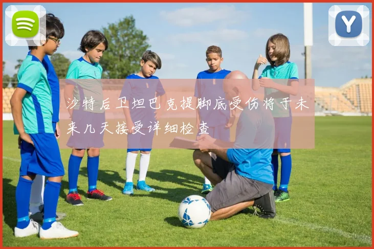 沙特后卫坦巴克提脚底受伤将于未来几天接受详细检查