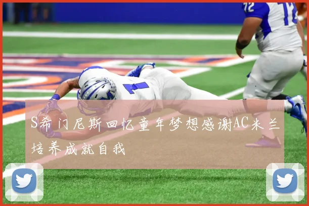 S希门尼斯回忆童年梦想感谢AC米兰培养成就自我