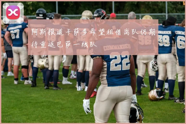 阿斯报道卡萨多希望租借离队仍期待重返巴萨一线队