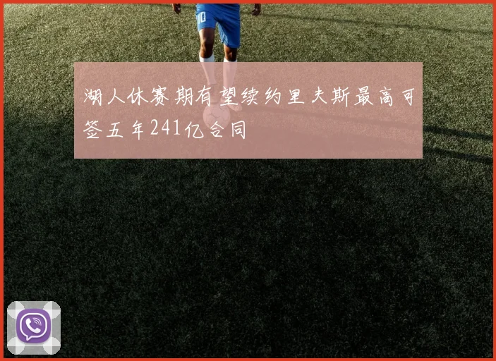 湖人休赛期有望续约里夫斯最高可签五年241亿合同
