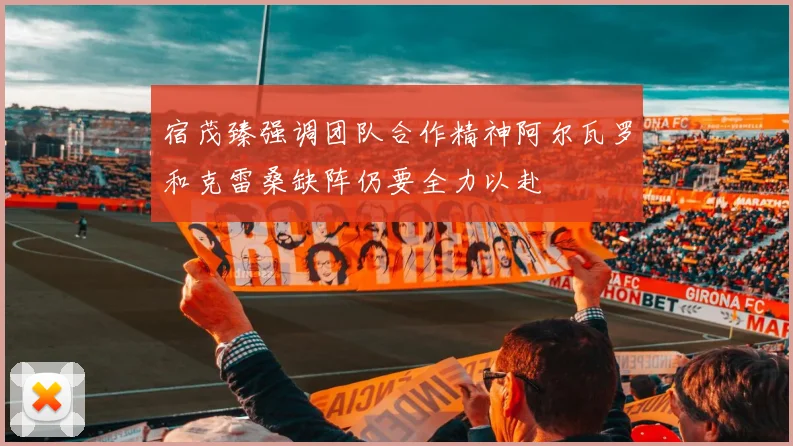 宿茂臻强调团队合作精神阿尔瓦罗和克雷桑缺阵仍要全力以赴