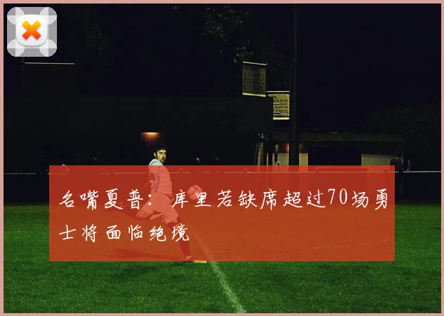 名嘴夏普：库里若缺席超过70场勇士将面临绝境