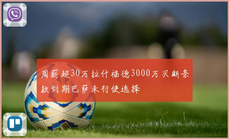 周薪超30万拉什福德3000万买断条款到期巴萨未行使选择