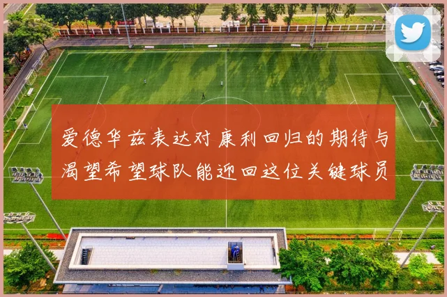 爱德华兹表达对康利回归的期待与渴望希望球队能迎回这位关键球员